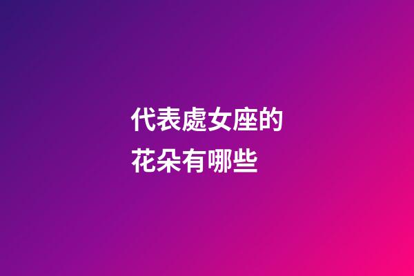 代表處女座的花朵有哪些-第1張-星座運勢-玄機派
