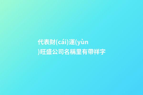 代表財(cái)運(yùn)旺盛公司名稱里有帶祥字-第1張-公司起名-玄機(jī)派