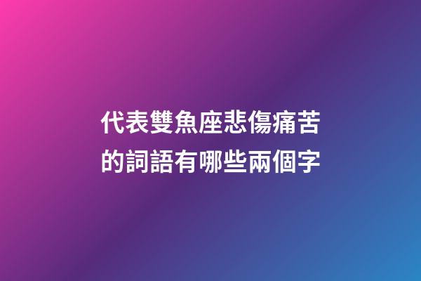 代表雙魚座悲傷痛苦的詞語有哪些兩個字-第1張-星座運勢-玄機派