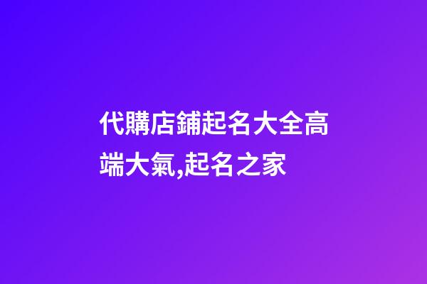 代購店鋪起名大全高端大氣,起名之家-第1張-店鋪起名-玄機派