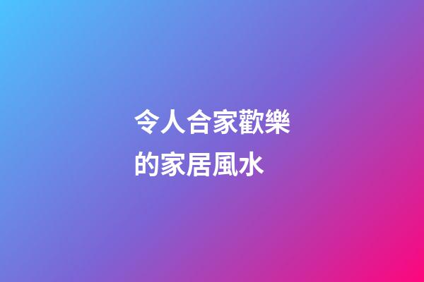 令人合家歡樂的家居風水