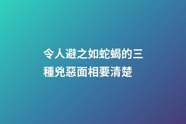 令人避之如蛇蝎的三種兇惡面相要清楚
