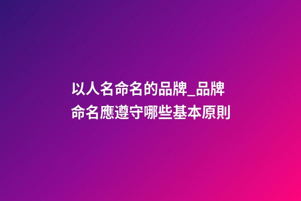 以人名命名的品牌_品牌命名應遵守哪些基本原則-第1張-商標起名-玄機派