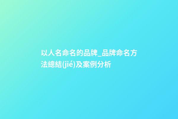以人名命名的品牌_品牌命名方法總結(jié)及案例分析-第1張-商標(biāo)起名-玄機(jī)派