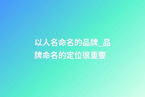 以人名命名的品牌_品牌命名的定位很重要-第1張-商標起名-玄機派