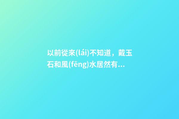 以前從來(lái)不知道，戴玉石和風(fēng)水居然有這么多聯(lián)系！