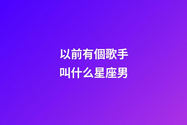以前有個歌手叫什么星座男