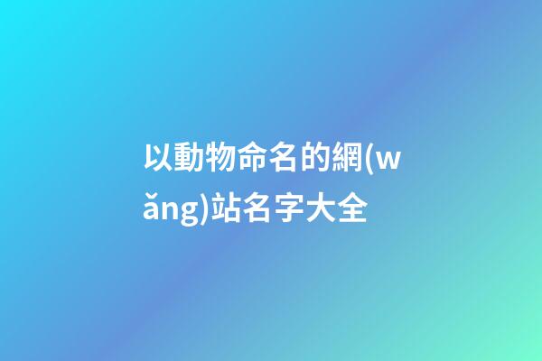 以動物命名的網(wǎng)站名字大全