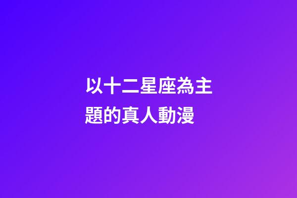 以十二星座為主題的真人動漫-第1張-星座運勢-玄機派