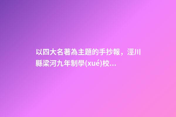 以四大名著為主題的手抄報，涇川縣梁河九年制學(xué)校閱讀推廣經(jīng)驗介紹-第1張-觀點-玄機派