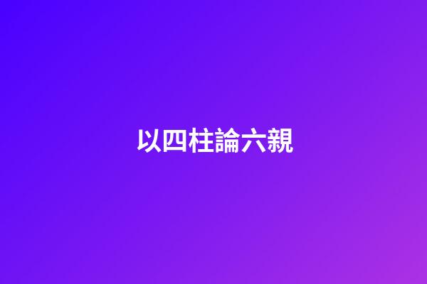 以四柱論六親