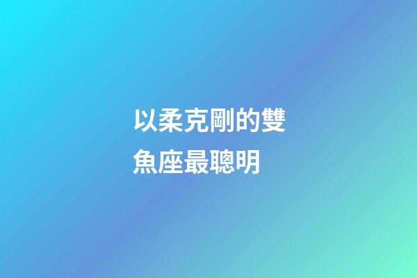 以柔克剛的雙魚座最聰明-第1張-星座運(yùn)勢(shì)-玄機(jī)派