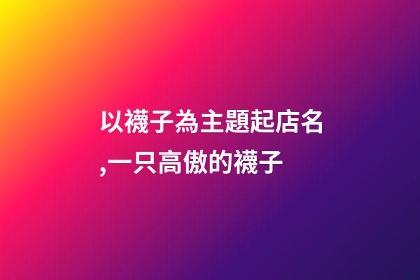 以襪子為主題起店名,一只高傲的襪子-第1張-觀點-玄機派