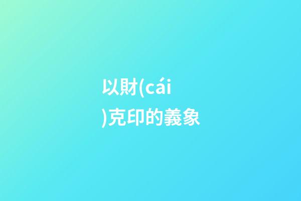 以財(cái)克印的義象