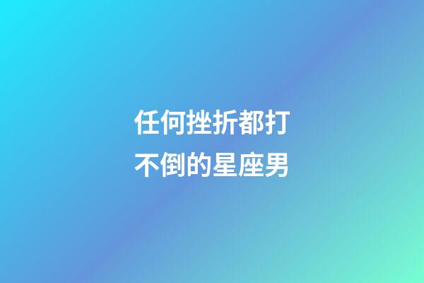 任何挫折都打不倒的星座男-第1張-星座運勢-玄機派