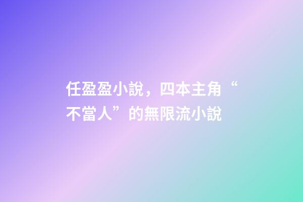 任盈盈小說，四本主角“不當人”的無限流小說-第1張-觀點-玄機派