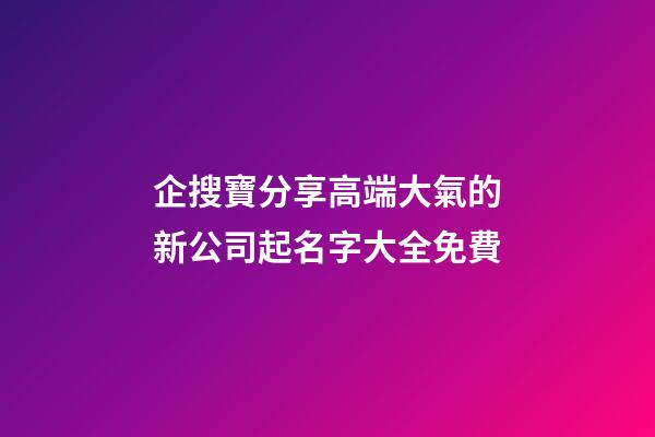 企搜寶分享高端大氣的新公司起名字大全免費-第1張-公司起名-玄機派