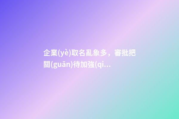 企業(yè)取名亂象多，審批把關(guān)待加強(qiáng)