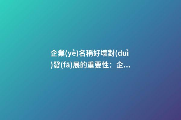 企業(yè)名稱好壞對(duì)發(fā)展的重要性：企業(yè)名稱對(duì)企業(yè)發(fā)展的重要性-第1張-公司起名-玄機(jī)派