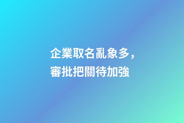 企業取名亂象多，審批把關待加強