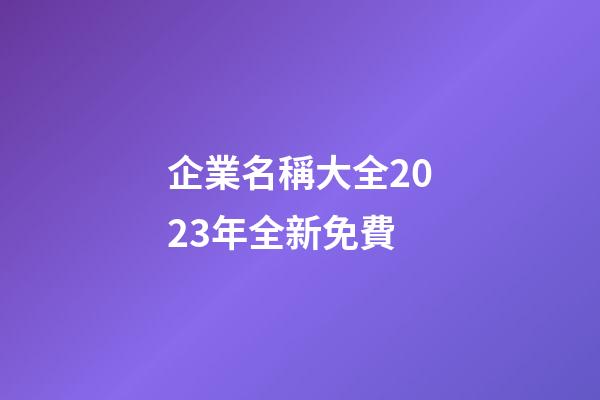 企業名稱大全2023年全新免費