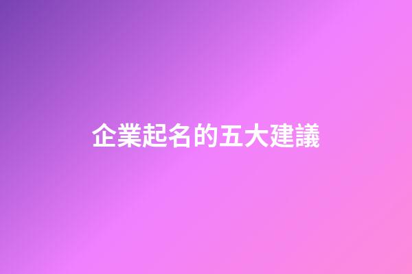 企業起名的五大建議-第1張-公司起名-玄機派