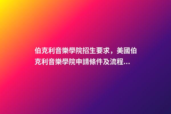 伯克利音樂學院招生要求，美國伯克利音樂學院申請條件及流程詳述-第1張-觀點-玄機派