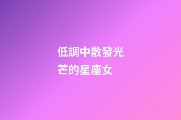 低調中散發光芒的星座女-第1張-星座運勢-玄機派