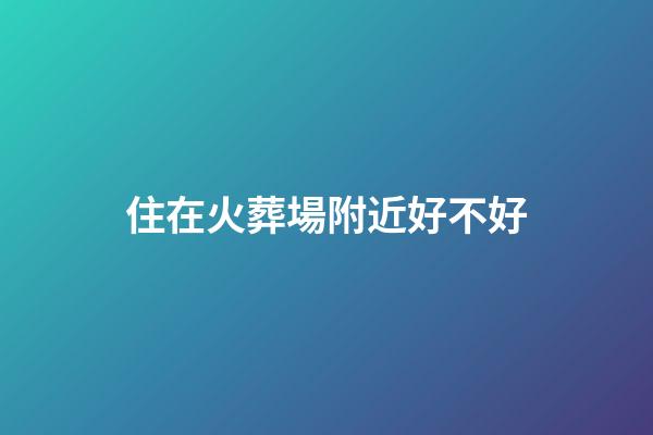 住在火葬場附近好不好