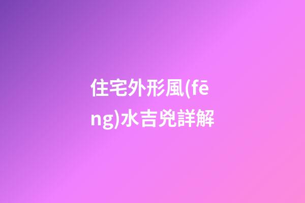 住宅外形風(fēng)水吉兇詳解