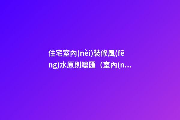 住宅室內(nèi)裝修風(fēng)水原則總匯（室內(nèi)裝修風(fēng)水布局原則）