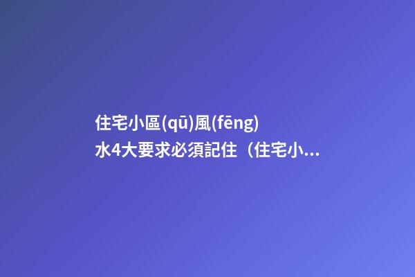 住宅小區(qū)風(fēng)水4大要求必須記住（住宅小區(qū)風(fēng)水知識）