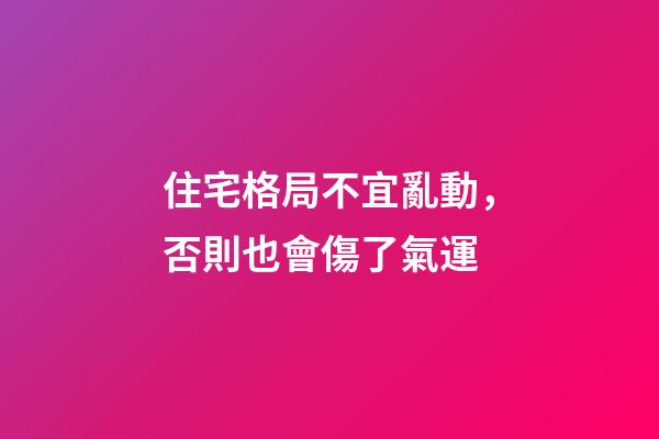 住宅格局不宜亂動，否則也會傷了氣運