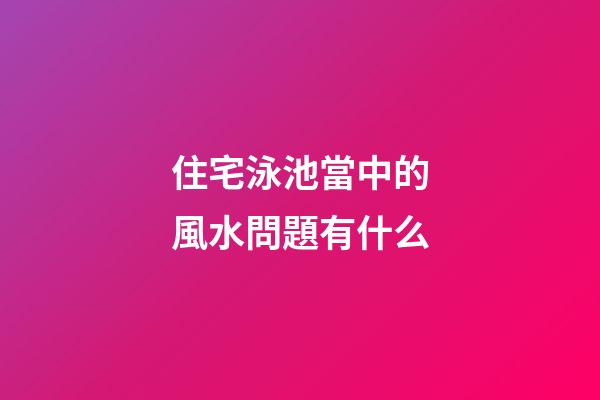 住宅泳池當中的風水問題有什么