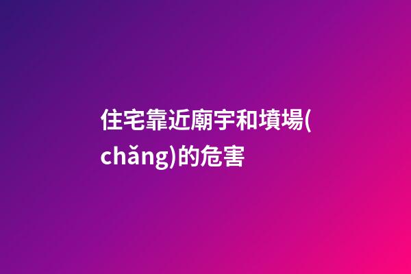 住宅靠近廟宇和墳場(chǎng)的危害