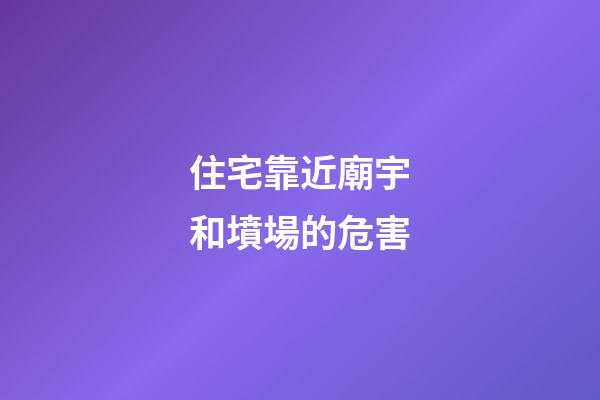 住宅靠近廟宇和墳場的危害