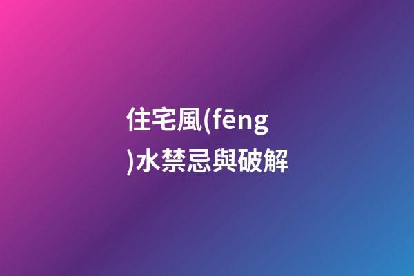 住宅風(fēng)水禁忌與破解