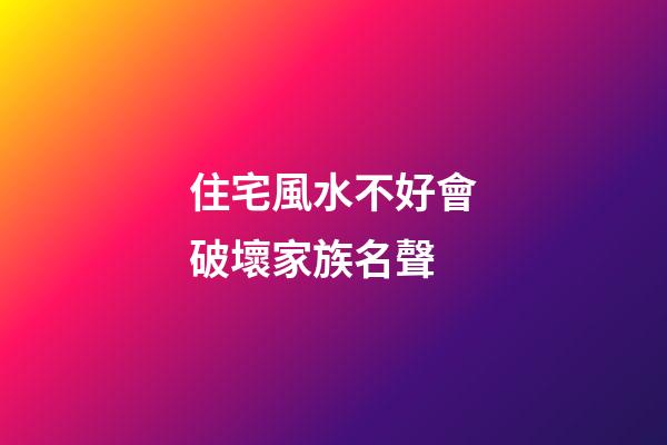 住宅風水不好會破壞家族名聲