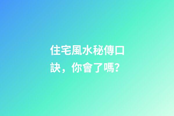 住宅風水秘傳口訣，你會了嗎？