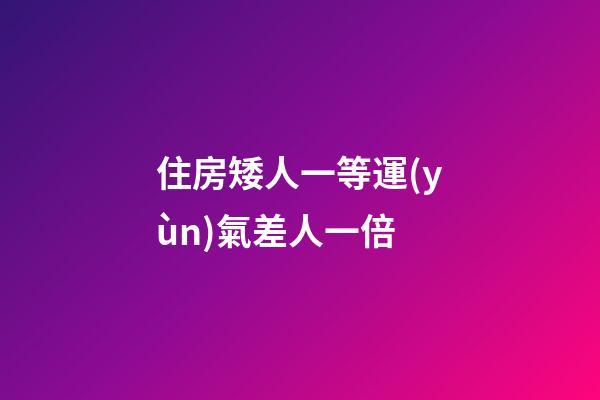 住房矮人一等運(yùn)氣差人一倍