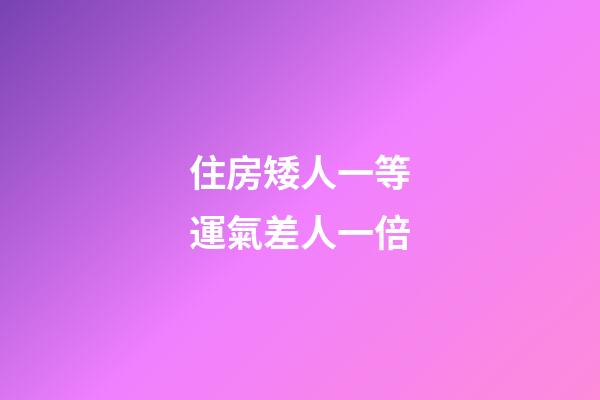 住房矮人一等運氣差人一倍