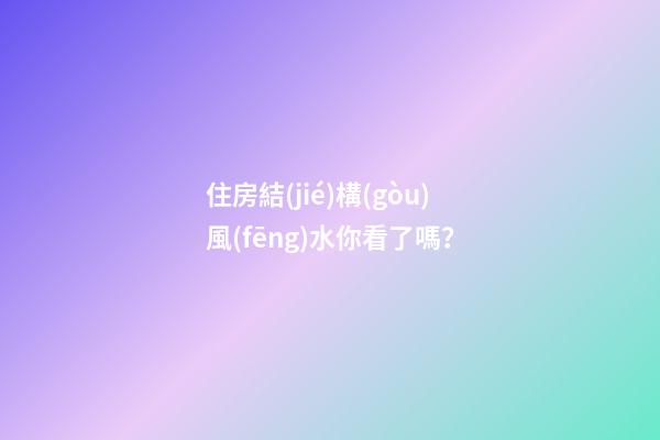 住房結(jié)構(gòu)風(fēng)水你看了嗎？