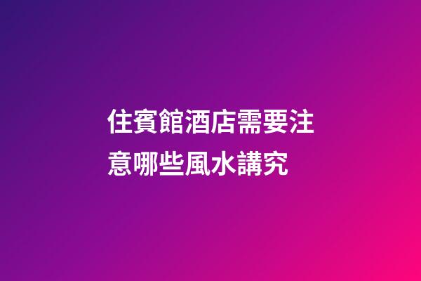 住賓館酒店需要注意哪些風水講究