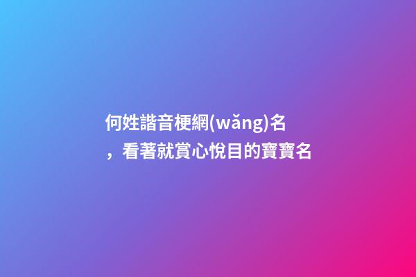 何姓諧音梗網(wǎng)名，看著就賞心悅目的寶寶名-第1張-觀點(diǎn)-玄機(jī)派