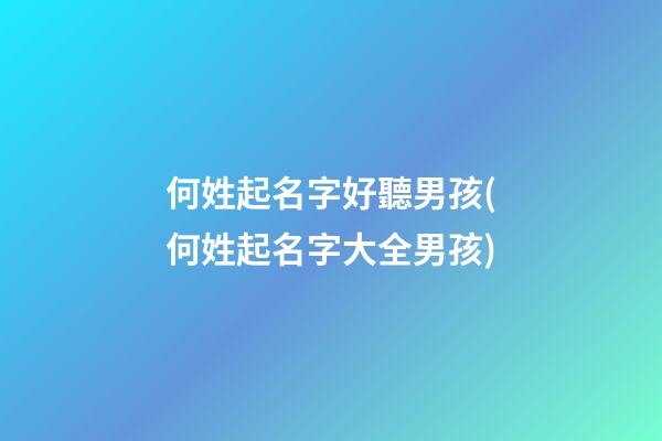 何姓起名字好聽男孩(何姓起名字大全男孩)