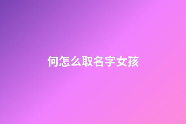 何怎么取名字女孩(何取名字大全女孩)-第1張-女孩起名-玄機(jī)派