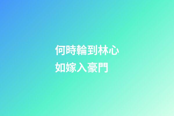 何時輪到林心如嫁入豪門