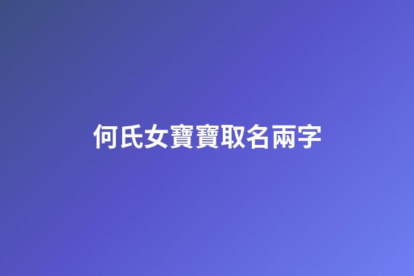 何氏女寶寶取名兩字(何姓女寶寶名字大全兩個(gè)字)-第1張-女孩起名-玄機(jī)派