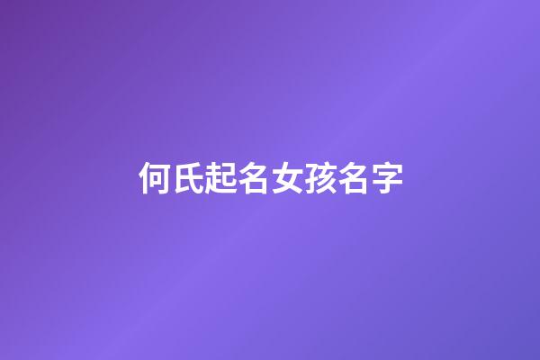 何氏起名女孩名字(何氏好聽的女孩名)-第1張-女孩起名-玄機派