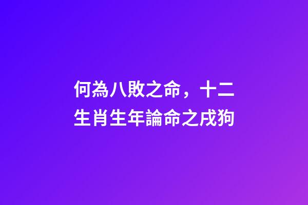 何為八敗之命，十二生肖生年論命之戌狗-第1張-觀點(diǎn)-玄機(jī)派